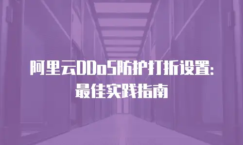 阿里云DDoS防护打折设置：最佳实践指南