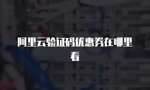 阿里云验证码优惠券在哪里看
