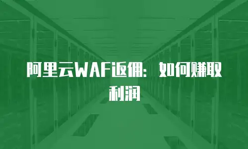 阿里云WAF返佣：如何赚取利润