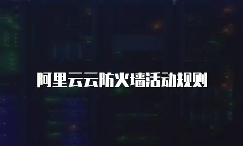 阿里云云防火墙活动规则