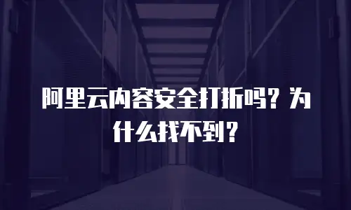 阿里云内容安全打折吗？为什么找不到？