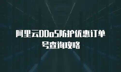 阿里云DDoS防护优惠订单号查询攻略