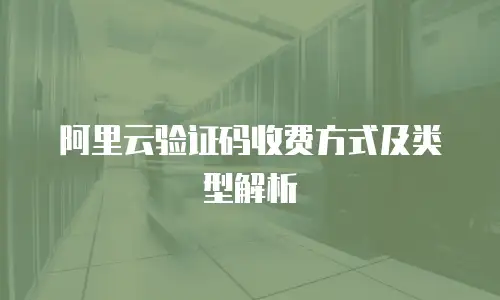阿里云验证码收费方式及类型解析