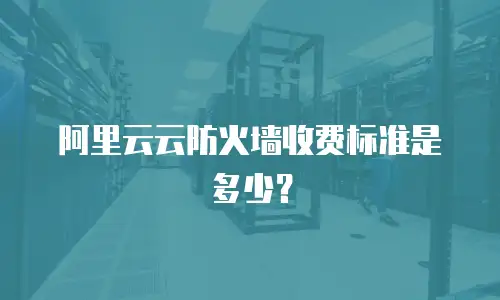 阿里云云防火墙收费标准是多少？