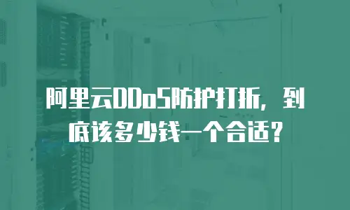 阿里云DDoS防护打折，到底该多少钱一个合适？