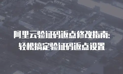 阿里云验证码返点修改指南：轻松搞定验证码返点设置