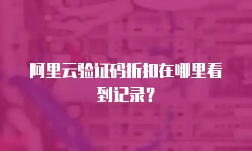 阿里云验证码折扣在哪里看到记录？