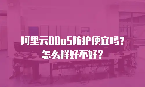 阿里云DDoS防护便宜吗？怎么样好不好？