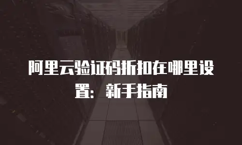 阿里云验证码折扣在哪里设置：新手指南