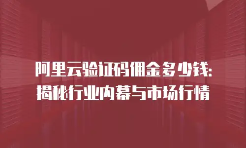阿里云验证码佣金多少钱：揭秘行业内幕与市场行情