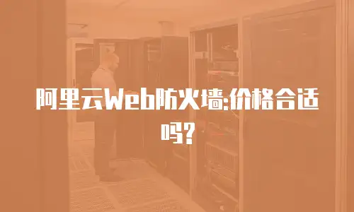 阿里云Web防火墙:价格合适吗?
