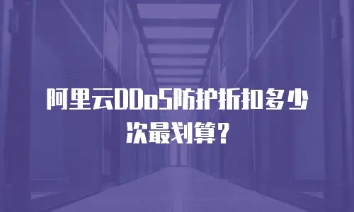 阿里云DDoS防护折扣多少次最划算？