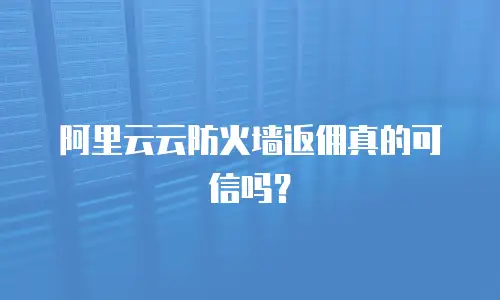 阿里云云防火墙返佣真的可信吗？