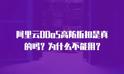 阿里云DDoS高防折扣是真的吗？为什么不能用？