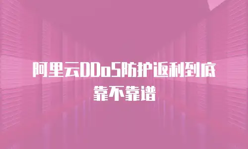 阿里云DDoS防护返利到底靠不靠谱