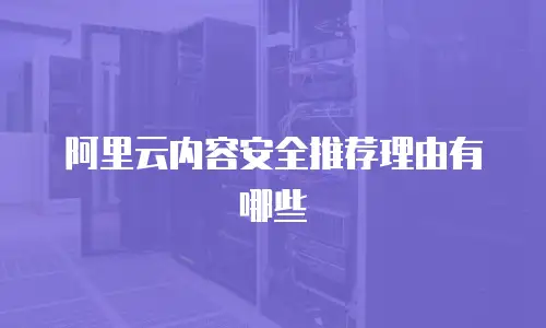 阿里云内容安全推荐理由有哪些