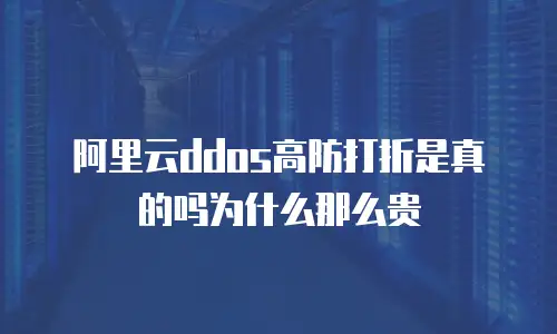 阿里云ddos高防打折是真的吗为什么那么贵