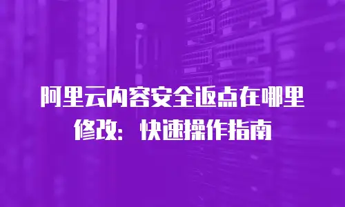 阿里云内容安全返点在哪里修改：快速操作指南