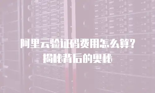 阿里云验证码费用怎么算？揭秘背后的奥秘