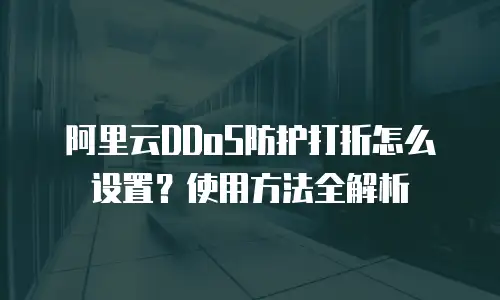 阿里云DDoS防护打折怎么设置？使用方法全解析
