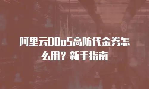 阿里云DDoS高防代金券怎么用？新手指南