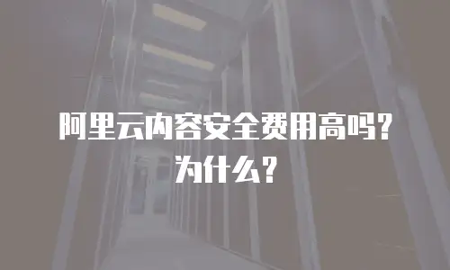 阿里云内容安全费用高吗？为什么？