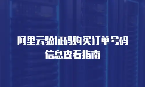 阿里云验证码购买订单号码信息查看指南
