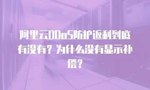 阿里云DDoS防护返利到底有没有？为什么没有显示补偿？