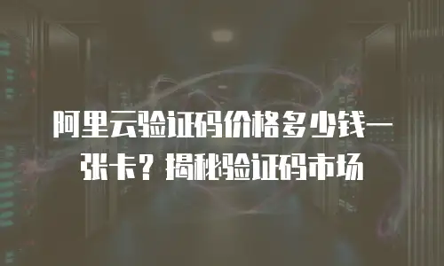 阿里云验证码价格多少钱一张卡？揭秘验证码市场