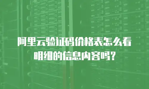 阿里云验证码价格表怎么看明细的信息内容吗？