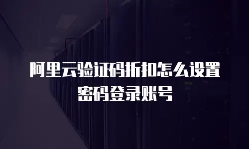 阿里云验证码折扣怎么设置密码登录账号