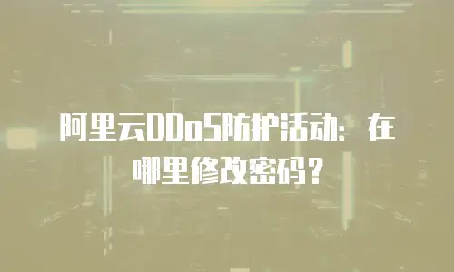 阿里云DDoS防护活动：在哪里修改密码？