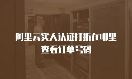 阿里云实人认证打折在哪里查看订单号码