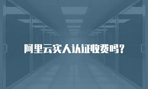阿里云实人认证收费吗？