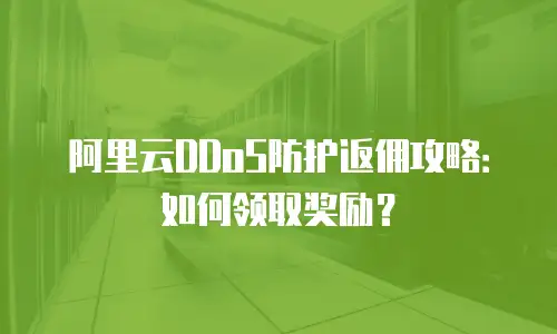 阿里云DDoS防护返佣攻略：如何领取奖励？