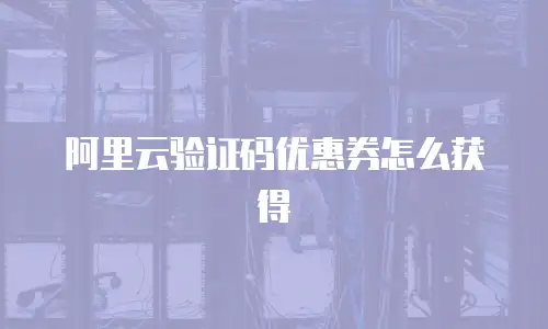 阿里云验证码优惠券怎么获得