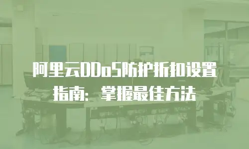 阿里云DDoS防护折扣设置指南：掌握最佳方法