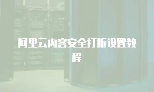 阿里云内容安全打折设置教程