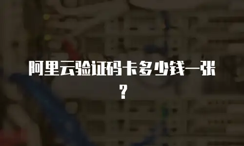 阿里云验证码卡多少钱一张？