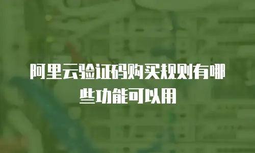 阿里云验证码购买规则有哪些功能可以用