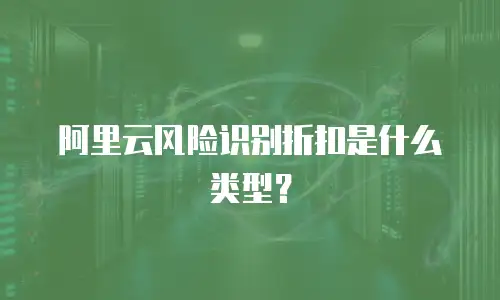 阿里云风险识别折扣是什么类型？