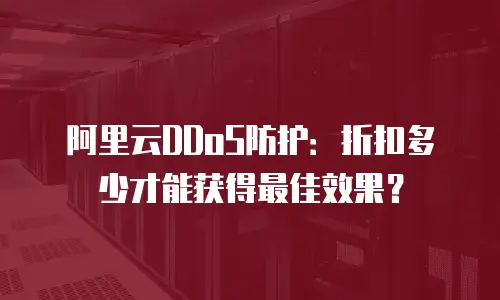 阿里云DDoS防护：折扣多少才能获得最佳效果？