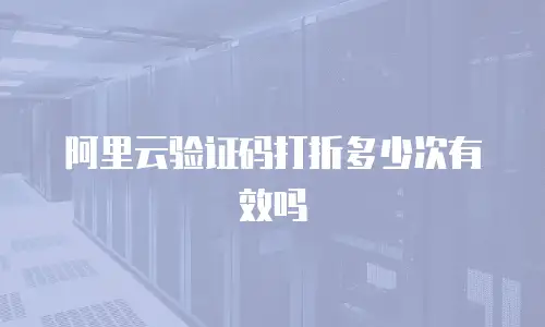 阿里云验证码打折多少次有效吗