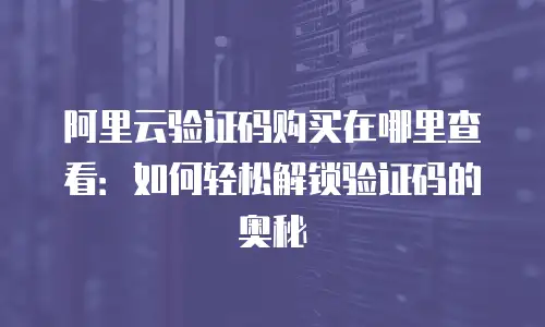 阿里云验证码购买在哪里查看：如何轻松解锁验证码的奥秘