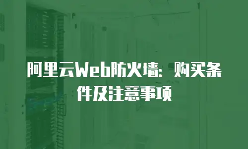 阿里云Web防火墙：购买条件及注意事项