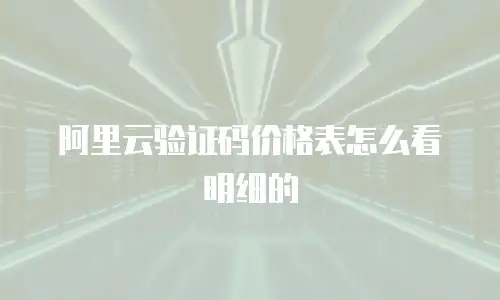 阿里云验证码价格表怎么看明细的
