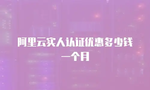 阿里云实人认证优惠多少钱一个月