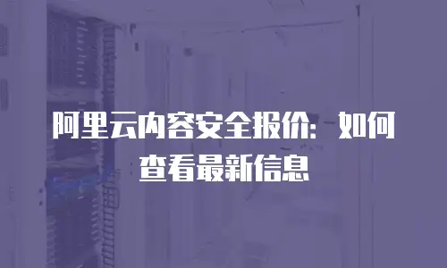 阿里云内容安全报价：如何查看最新信息