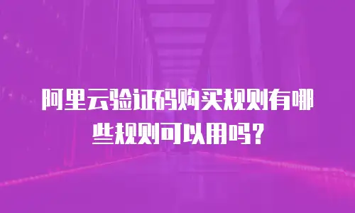 阿里云验证码购买规则有哪些规则可以用吗？
