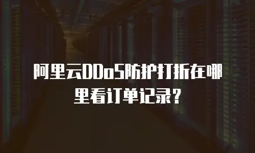 阿里云DDoS防护打折在哪里看订单记录？